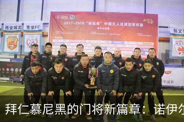 拜仁慕尼黑的门将新篇章：诺伊尔或退役 莱诺成潜在接替者