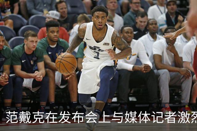 范戴克在发布会上与媒体记者激烈交锋引热议